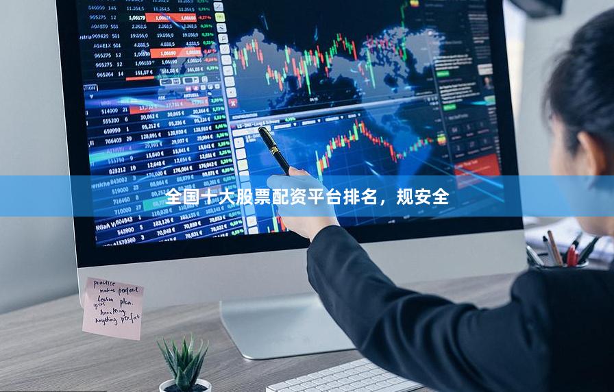 全国十大股票配资平台排名，规安全