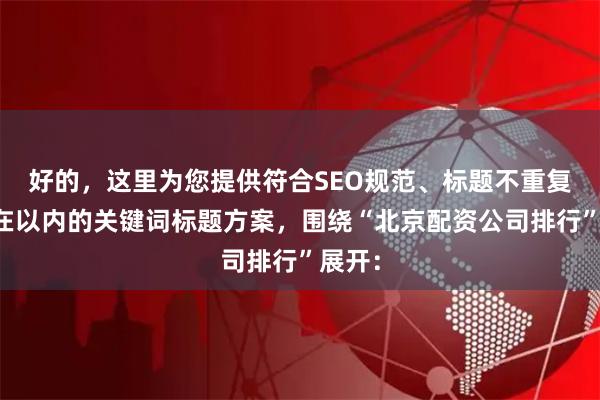 好的，这里为您提供符合SEO规范、标题不重复且均在以内的关键词标题方案，围绕“北京配资公司排行”展开：