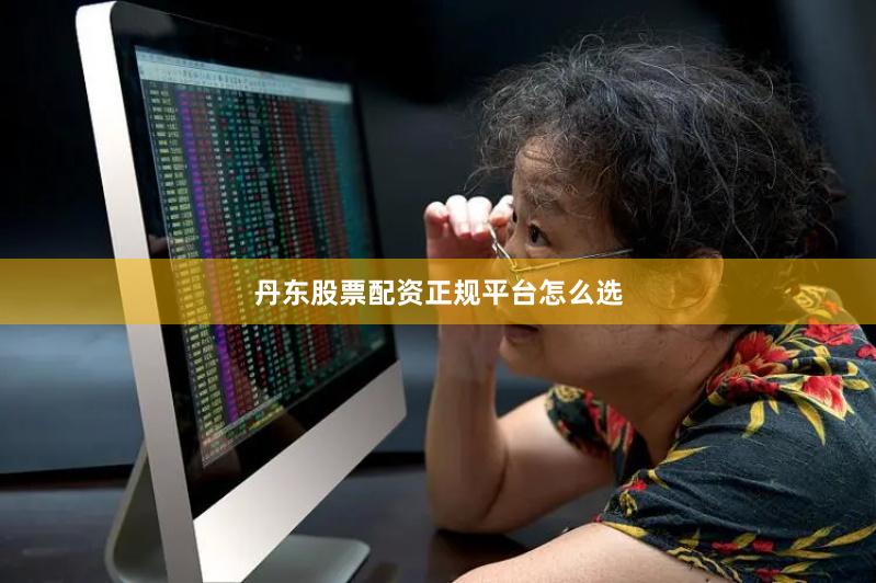 丹东股票配资正规平台怎么选