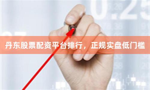 丹东股票配资平台排行,正规实盘低门槛