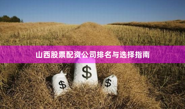 山西股票配资公司排名与选择指南
